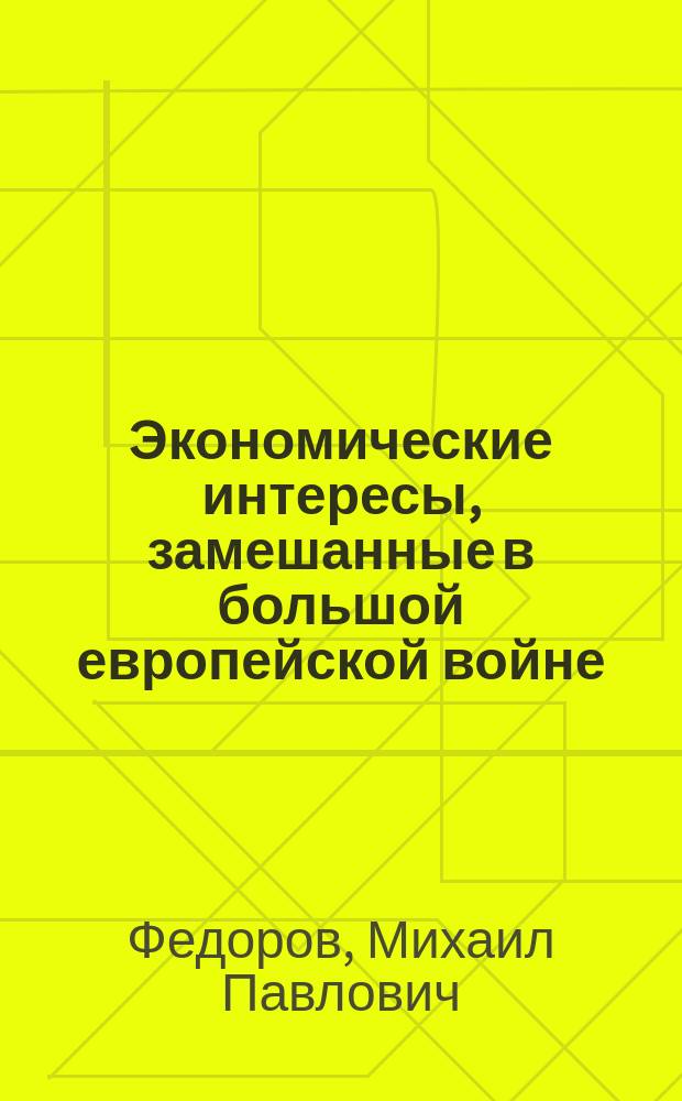 Экономические интересы, замешанные в большой европейской войне : (Необходимая справка)