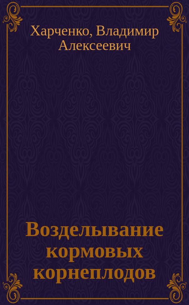 Возделывание кормовых корнеплодов : Практ. руководство к возделыванию кормовых корнеплодов : (Свеклы, моркови, турнепса и брюквы)