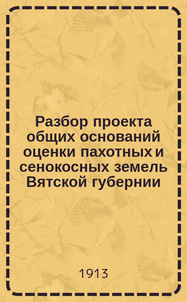 Разбор проекта общих оснований оценки пахотных и сенокосных земель Вятской губернии. [Вып. 1]