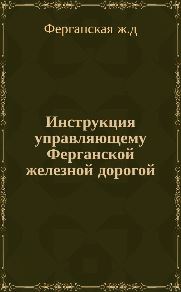 Инструкция управляющему Ферганской железной дорогой