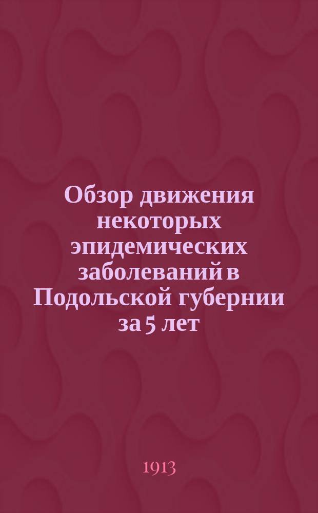 Обзор движения некоторых эпидемических заболеваний в Подольской губернии за 5 лет (1907-1911 гг.)