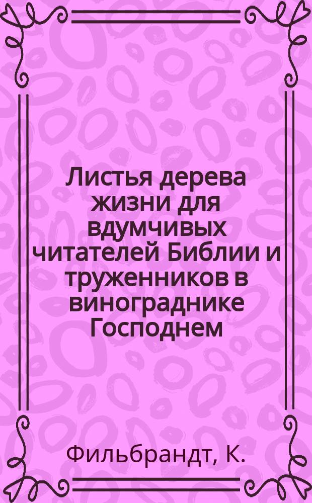 Листья дерева жизни для вдумчивых читателей Библии и труженников в винограднике Господнем : (Пер. с нем.)