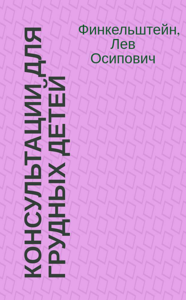 Консультации для грудных детей : Докл. на заседании врачей Беспл. приюта, учрежд. Н.Ф. Уваровой в Киеве