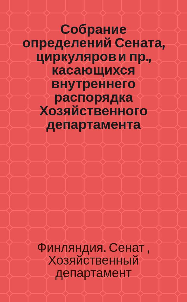 Собрание определений Сената, циркуляров и пр., касающихся внутреннего распорядка Хозяйственного департамента... Финляндского сената : Перевод