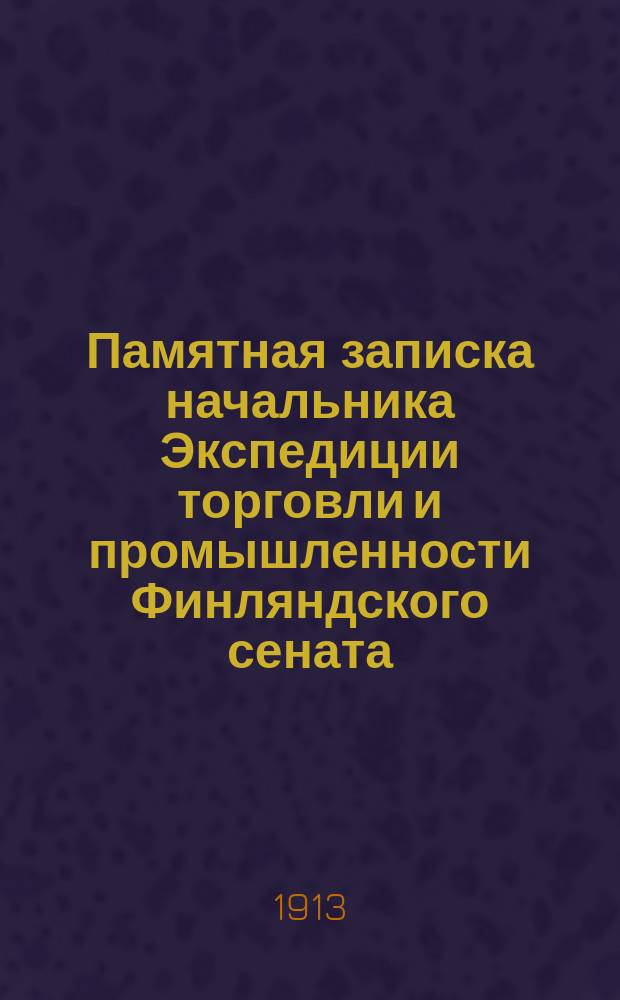 Памятная записка [начальника Экспедиции торговли и промышленности Финляндского сената, представленная в Междуведомственную комиссию, образованную для разработки основных начал таможенного объединения Финляндии с Империей, о введении в Финляндии имперского тарифа]