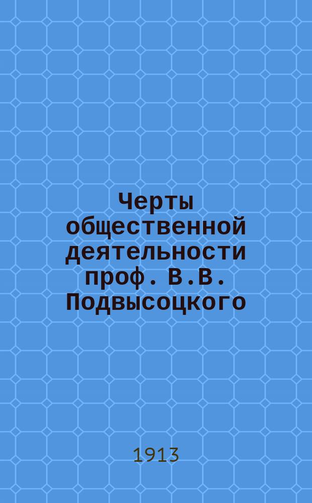 Черты общественной деятельности проф. В.В. Подвысоцкого : Речь, произнес. 9 февр. 1913 г. на заседании Петерб. микробиол. о-ва, посвящ. памяти проф. В.В. Подвысоцкого