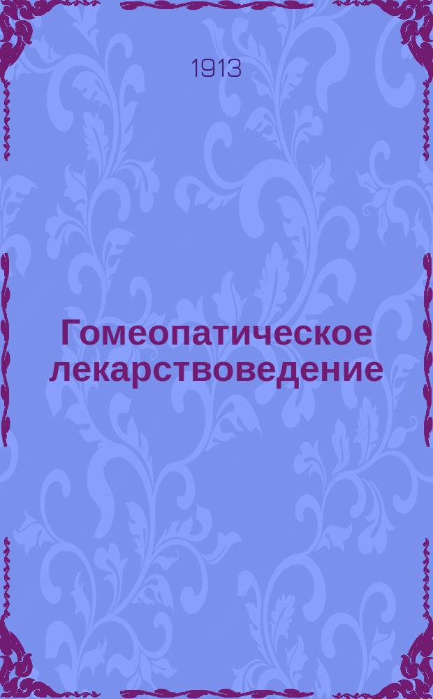 Гомеопатическое лекарствоведение : Полное рук. к познанию главных действий всех до сего времени испытанных лекарств и к применению их в гомеопат. практике : Справ. кн. для врачей и не врачей