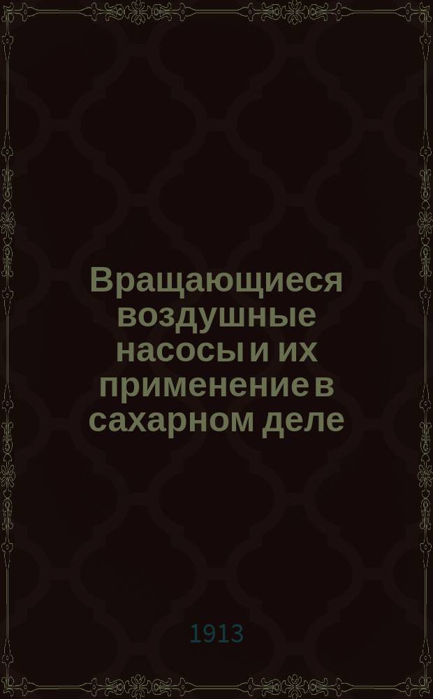 Вращающиеся воздушные насосы и их применение в сахарном деле : Докл. инж.-техн. М.В. Фридлендера К.о.р.т.о. Киев. отд-нию Рус. техн. о-ва в февр. 1913 г.