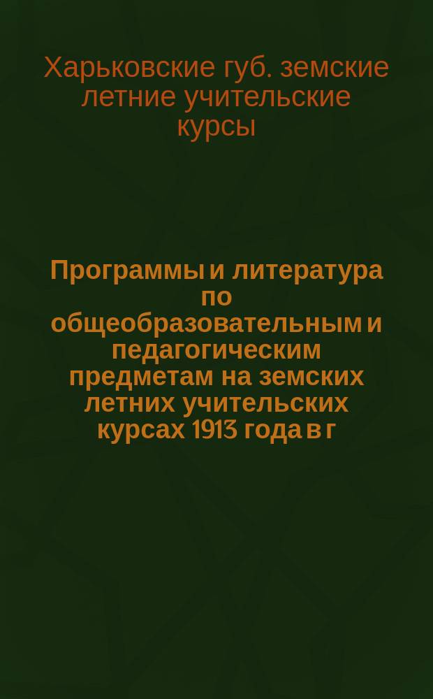 Программы и литература по общеобразовательным и педагогическим предметам на земских летних учительских курсах 1913 года в г. Харькове