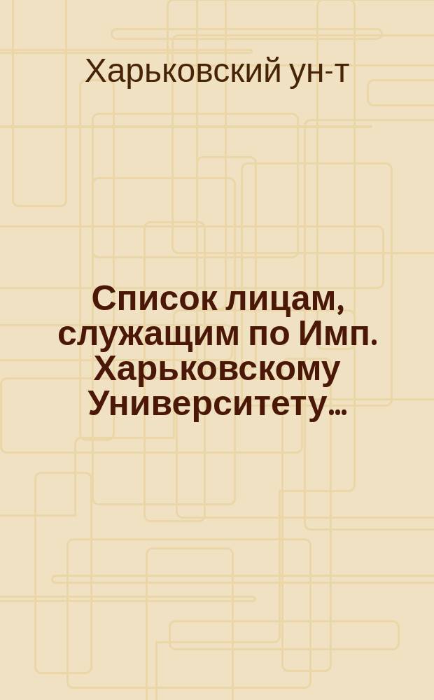 Список лицам, служащим по Имп. Харьковскому Университету...