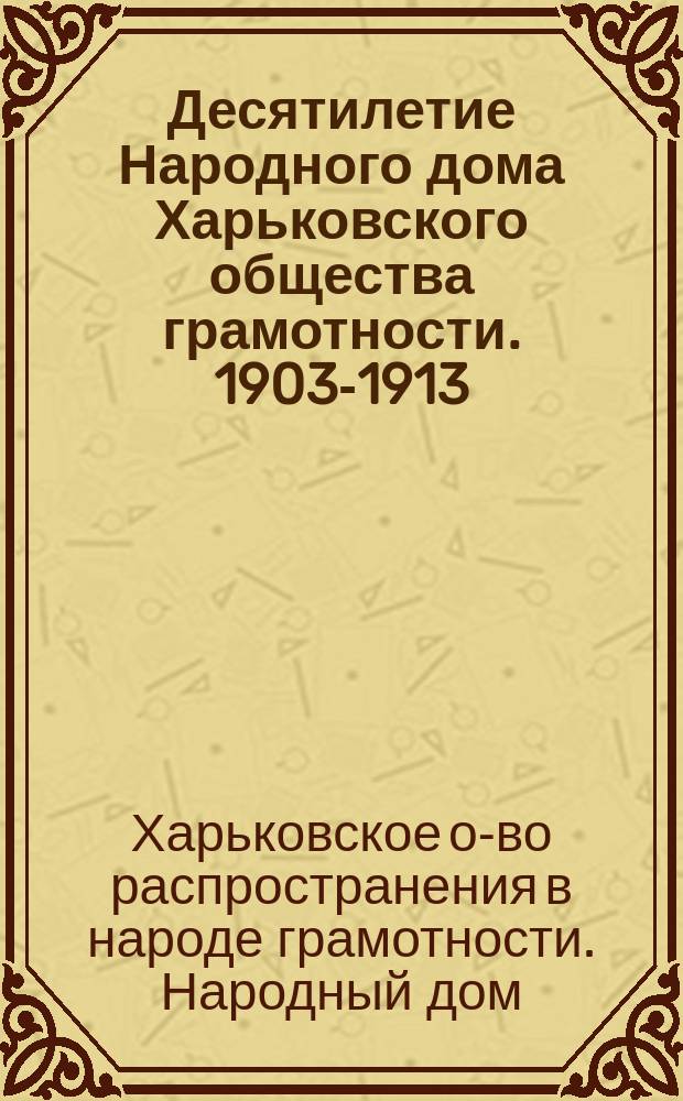 Десятилетие Народного дома Харьковского общества грамотности. 1903-1913