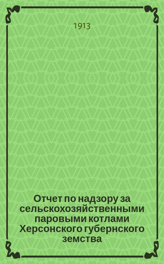 Отчет по надзору за сельскохозяйственными паровыми котлами Херсонского губернского земства... за период (январь-сент.) 1912 года