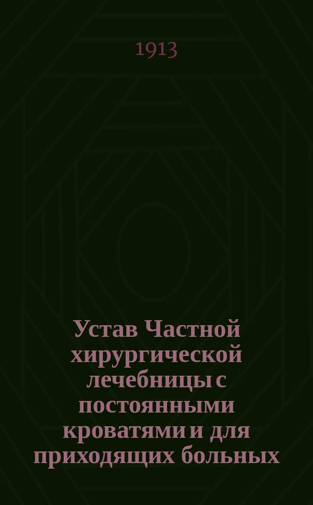 Устав Частной хирургической лечебницы с постоянными кроватями и для приходящих больных, учрежденной д-ром медицины Эммануилом Леоновичем Шапиро в г. Одессе : Утв. 11 июня 1913 г.