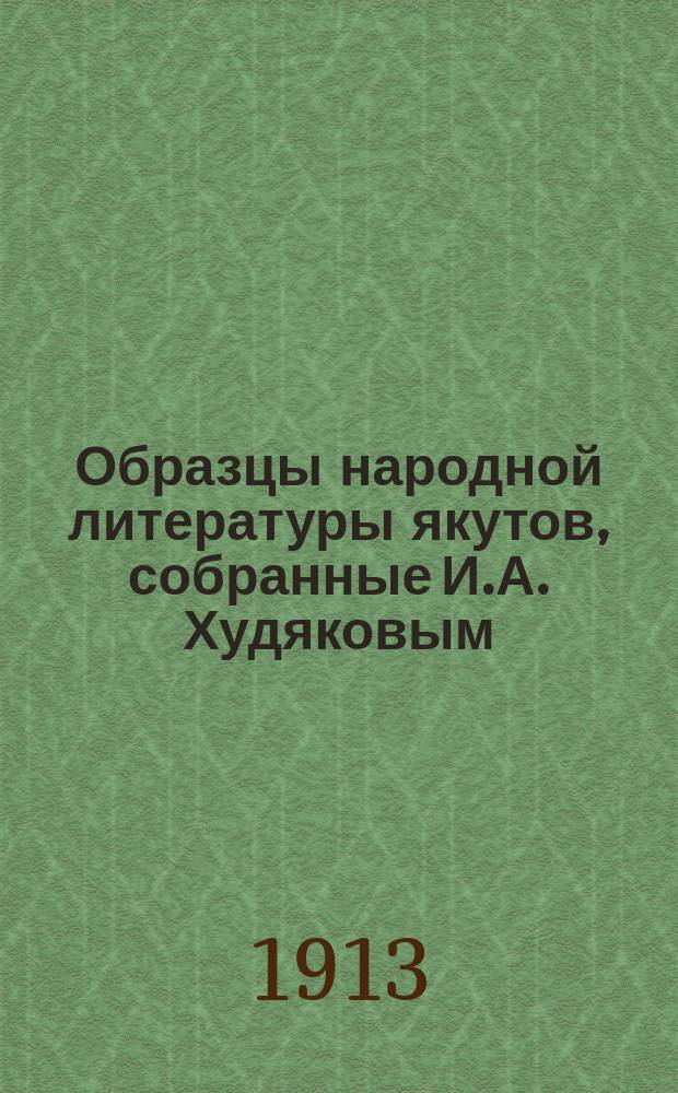 Образцы народной литературы якутов, собранные И.А. Худяковым : Ч. 1