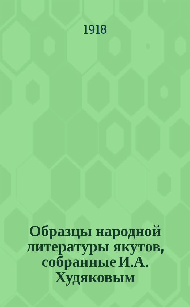 Образцы народной литературы якутов, собранные И.А. Худяковым : [Ч. 1]. Ч. 1 : Тексты