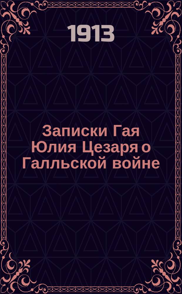 Записки Гая Юлия Цезаря о Галльской войне : (7 кн. и 8-я А. Гирция) : Текст с введ., указ. собств. имен, косвенных речей и карт. Галлии