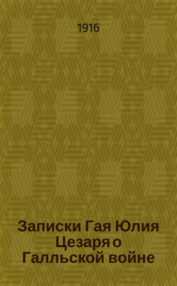 Записки Гая Юлия Цезаря о Галльской войне : (7 кн. и 8-я А. Гирция) : Текст с введ., указ. собств. имен, косвенных речей и карт. Галлии