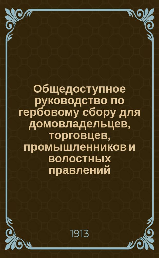 Общедоступное руководство по гербовому сбору для домовладельцев, торговцев, промышленников и волостных правлений