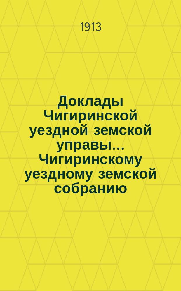 Доклады Чигиринской уездной земской управы... Чигиринскому уездному земской собранию... 2-му очередному... сессии 1912 года
