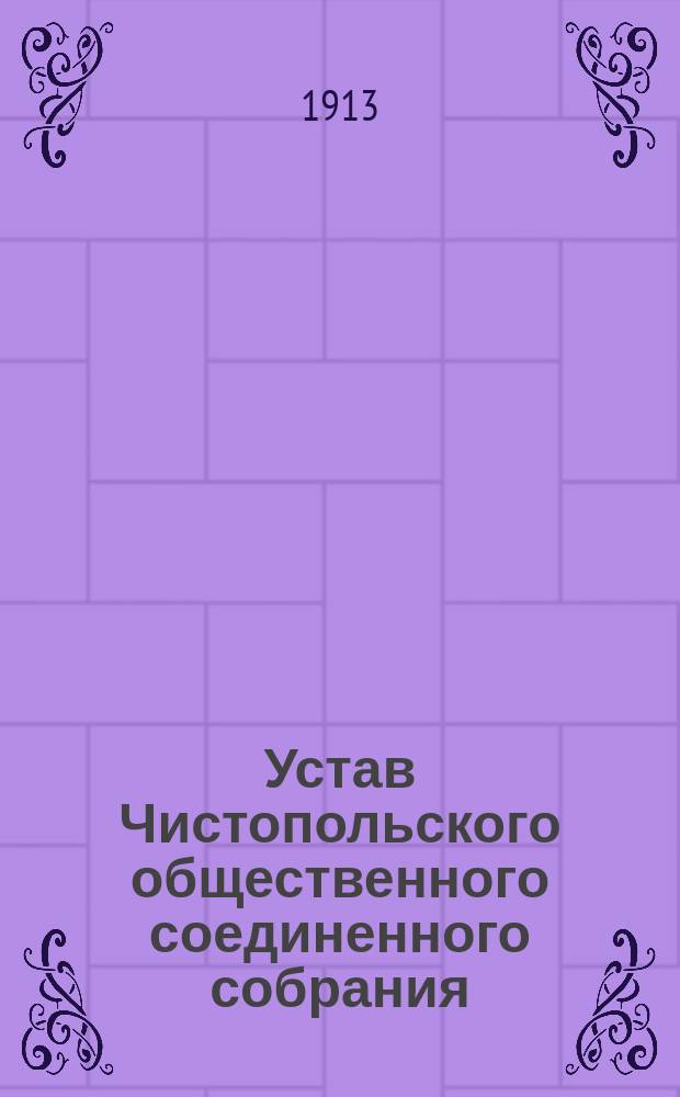 Устав Чистопольского общественного соединенного собрания : Утв. 9 февр. 1913 г.