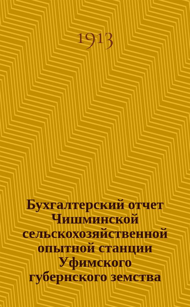 Бухгалтерский отчет Чишминской сельскохозяйственной опытной станции Уфимского губернского земства... ... за 1912 год