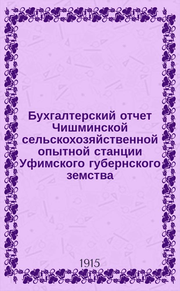 Бухгалтерский отчет Чишминской сельскохозяйственной опытной станции Уфимского губернского земства... ... за 1914 год