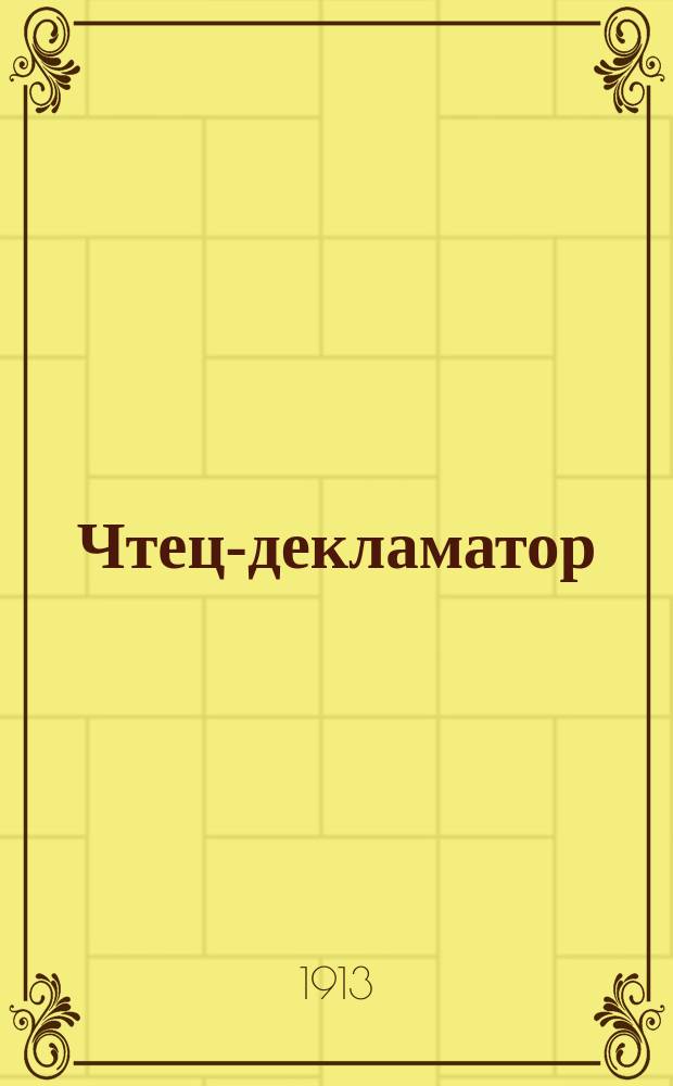 Чтец-декламатор : Худож. сб. стихотворений, сцен, рассказов и монологов для чтения в дивертисментах, на драм. курсах, лит. вечерах и т. п
