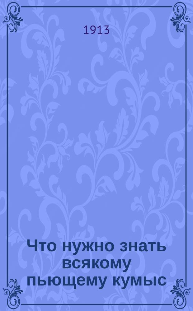 Что нужно знать всякому пьющему кумыс : Практ. советы и указания