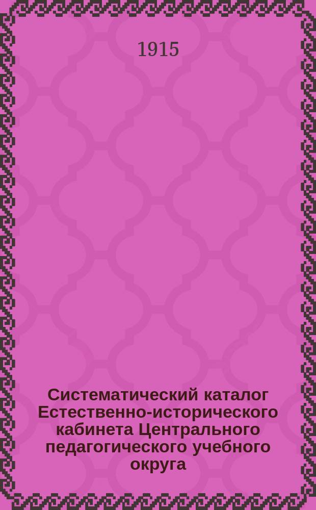 Систематический каталог Естественно-исторического кабинета Центрального педагогического учебного округа. Вып. 2 : Среднее образование