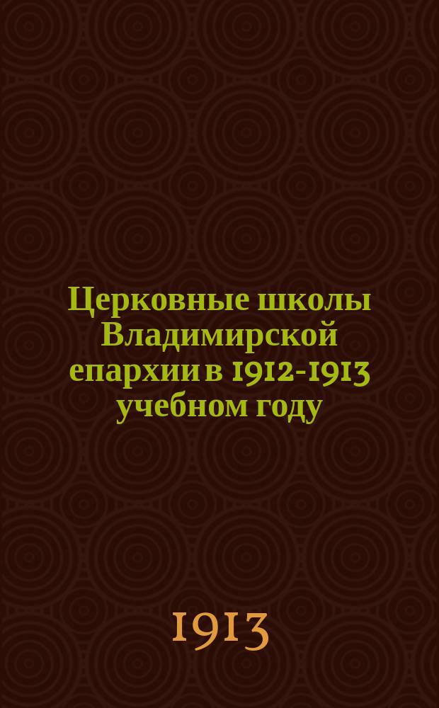 Церковные школы Владимирской епархии в 1912-1913 учебном году : (Из отчета епарх. наблюдателя)