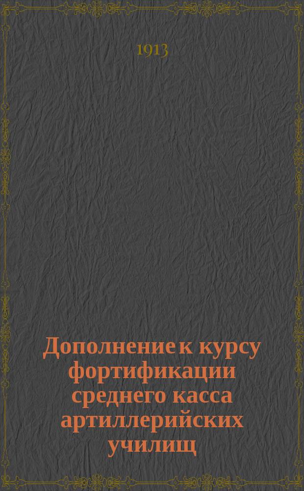 Дополнение к курсу фортификации среднего касса артиллерийских училищ