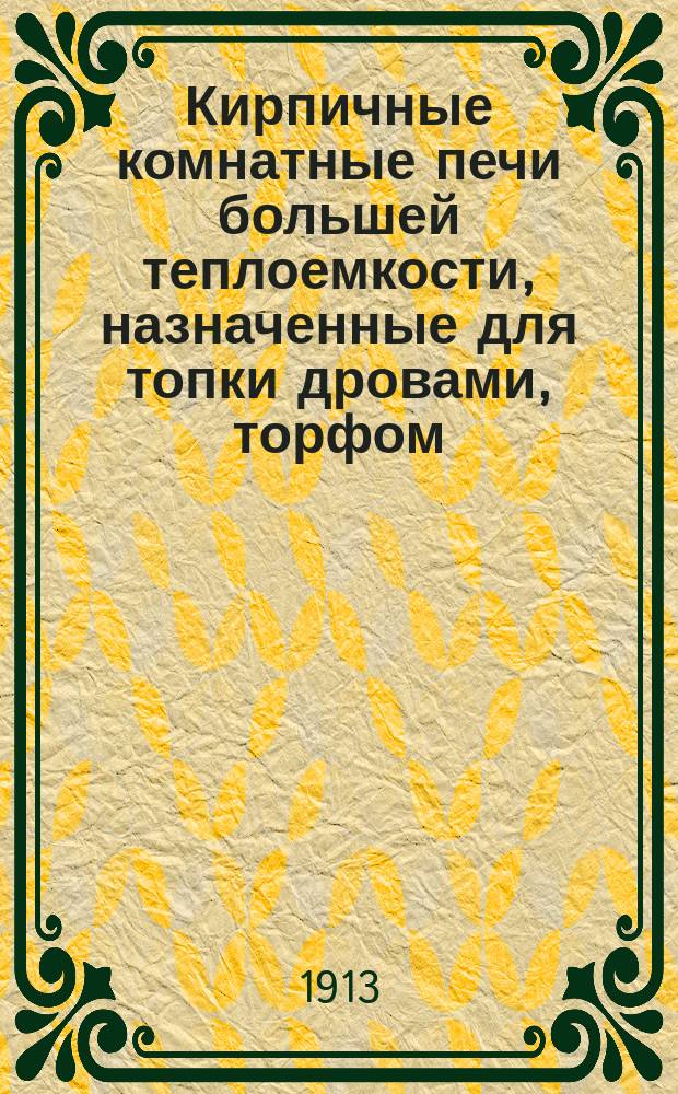 Кирпичные комнатные печи большей теплоемкости, назначенные для топки дровами, торфом, углем, нефтью и другими видами топлива. Отд. 2. Атлас чертежей... : Атлас чертежей к 2-му отделу...