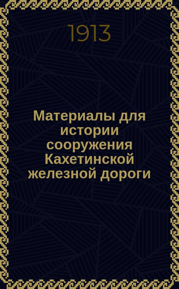 Материалы для истории сооружения Кахетинской железной дороги : Ст. покойн. кн. Эраста Зааловича Челокаева о Кахетин. и Сигнах-Бакин. ж. д., напеч. им 40 лет тому назад в № 53 и 54 "Тифлис. вестн." от 18 и 23 мая 1874 г. "О сети железнодорожных сооружений по Закавказскому краю"