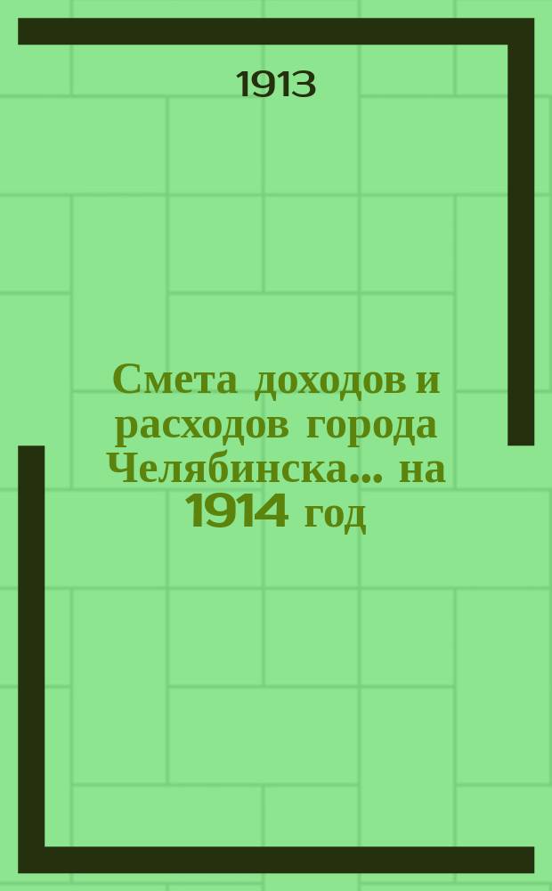Смета доходов и расходов города Челябинска... ... на 1914 год
