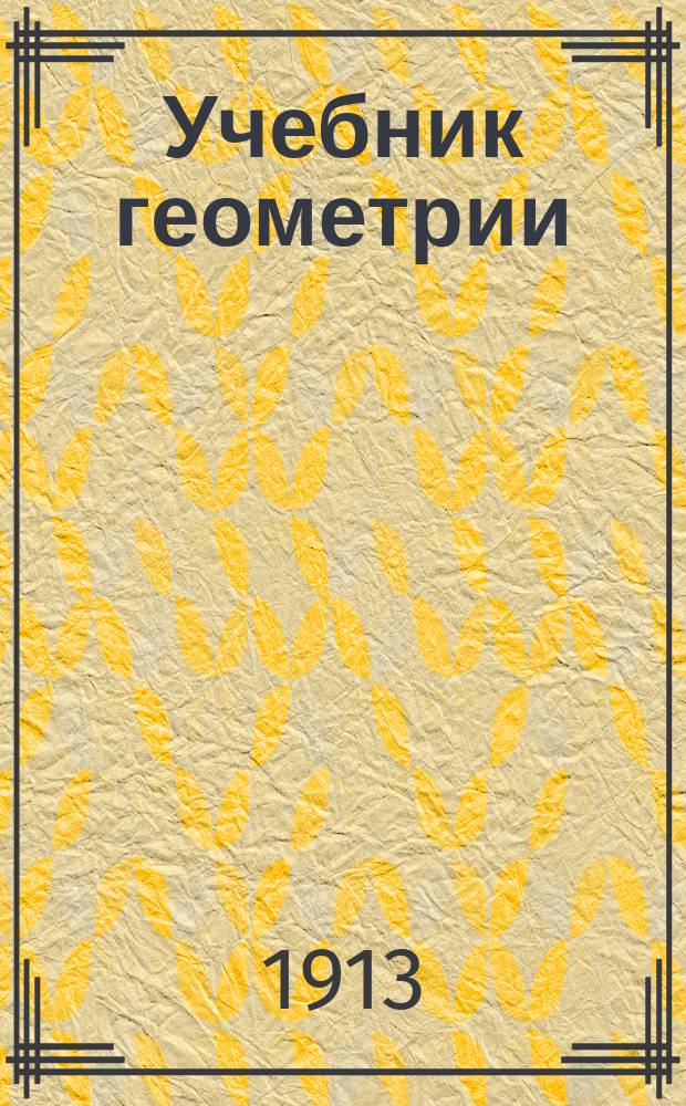 Учебник геометрии : (Курс 4-го года гор. уч-щ) : По программе гор. училищ, по Полож. 31 мая 1872 г