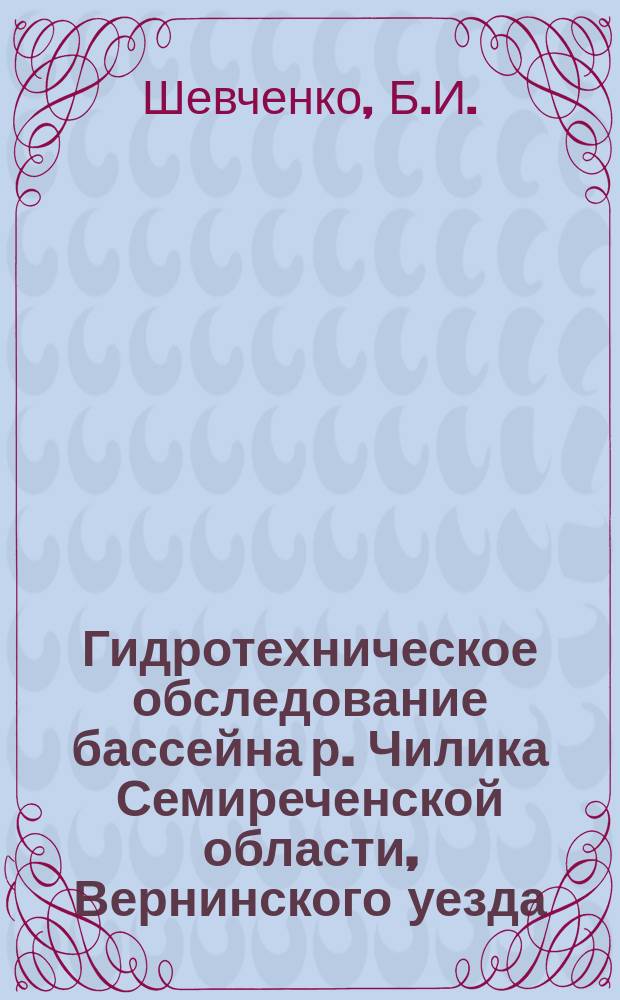 Гидротехническое обследование бассейна р. Чилика Семиреченской области, Вернинского уезда