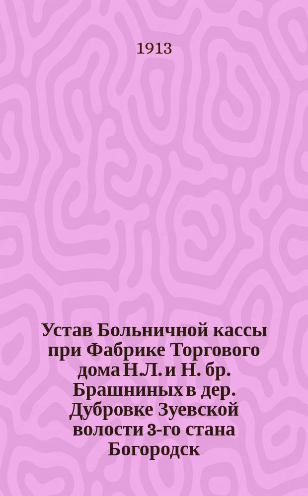 Устав Больничной кассы при Фабрике Торгового дома Н.Л. и Н. бр. Брашниных в дер. Дубровке Зуевской волости 3-го стана Богородск. уезда Московской губернии