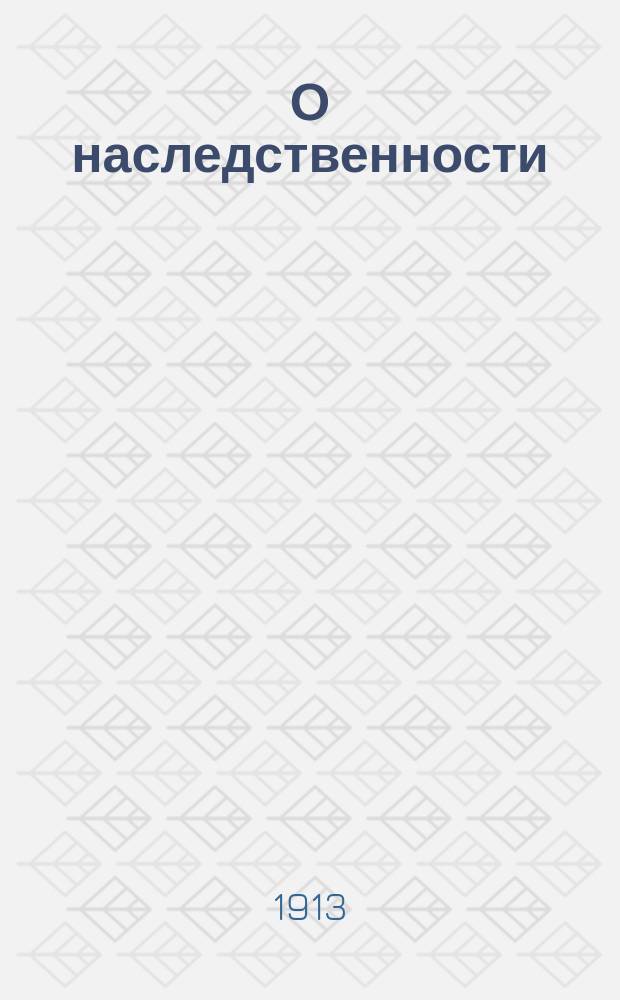 О наследственности : (Речь, произнес. в годич. заседании О-ва патологов 26 окт. 1912 г.)