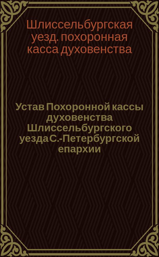 Устав Похоронной кассы духовенства Шлиссельбургского уезда С.-Петербургской епархии : Утв. 12-27 февр. 1913 г.