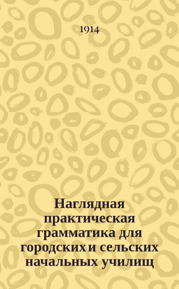 ... Наглядная практическая грамматика для городских и сельских начальных училищ : С прил. тем, планов и картинок для устных и письменных сочинений. Шрифт рукоп. Ч. 2 : Этимология и синтаксис