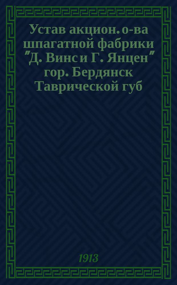 Устав акцион. о-ва шпагатной фабрики "Д. Винс и Г. Янцен" гор. Бердянск Таврической губ. : Утв. 24 сент. 1913 г.