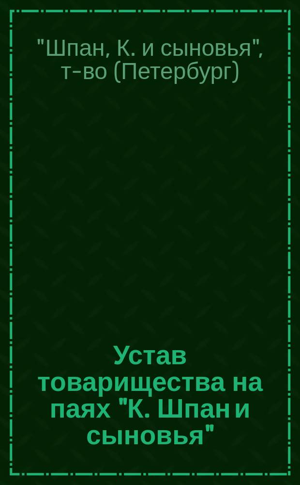 Устав товарищества на паях "К. Шпан и сыновья" : Утв. 9 февр. 1913 г.