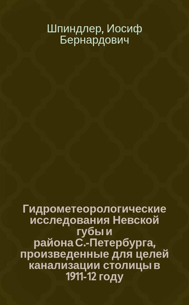 ... Гидрометеорологические исследования Невской губы и района С.-Петербурга, произведенные для целей канализации столицы в 1911-12 году