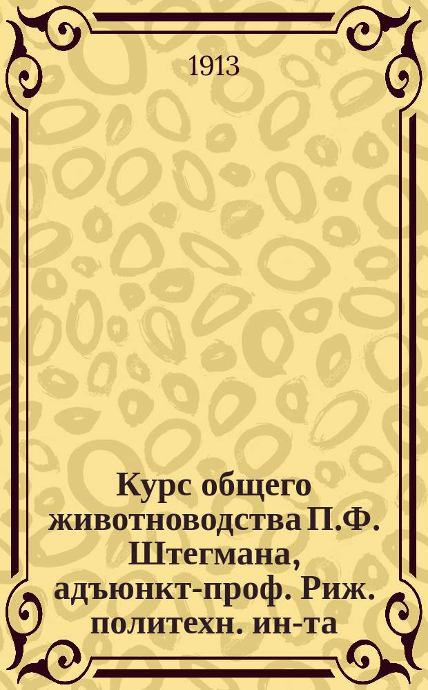 Курс общего животноводства П.Ф. Штегмана, адъюнкт-проф. Риж. политехн. ин-та