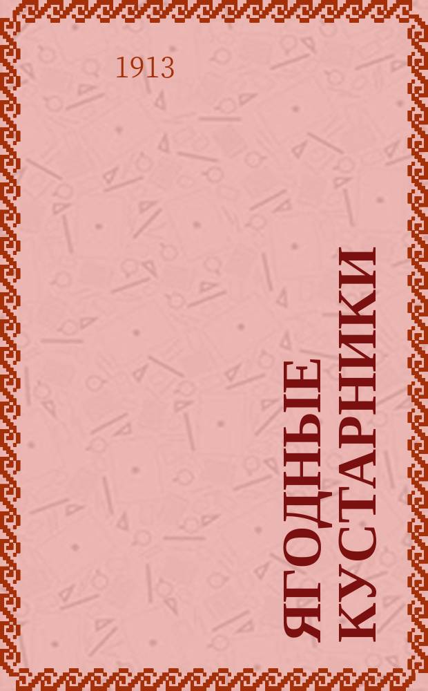 ... Ягодные кустарники : Практ. руководство к насаждению, культуре и выбору лучших сортов ягодных кустарников