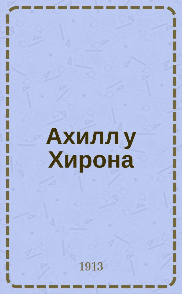 Ахилл у Хирона : По древнегреч. роспис. вазам
