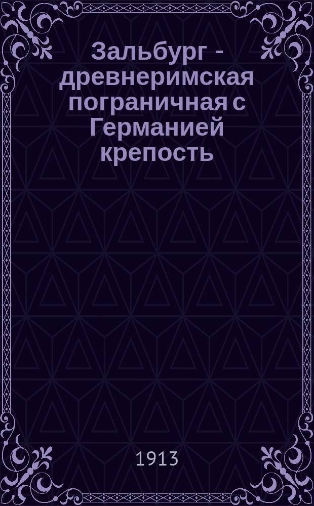 Зальбург - древнеримская пограничная с Германией крепость : Объясн. текст к культур.-ист. картинам "Зальбург" (на 6 л. 5 карт.), сост. П. Вольце на основании раскопок и частичной реставрации проф. Л. Якоби