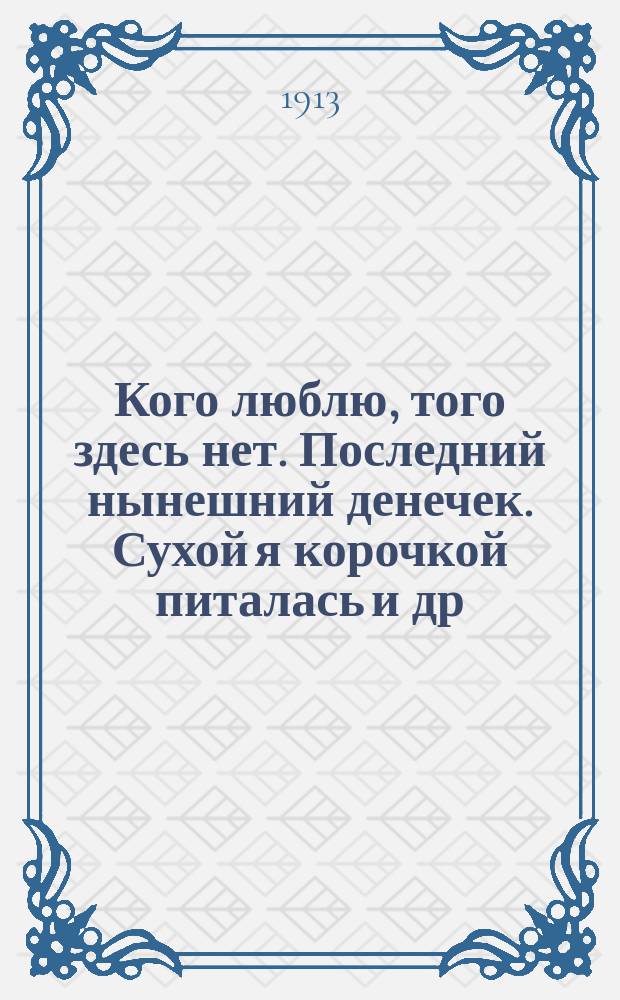 Кого люблю, того здесь нет. Последний нынешний денечек. Сухой я корочкой питалась [и др. песни]