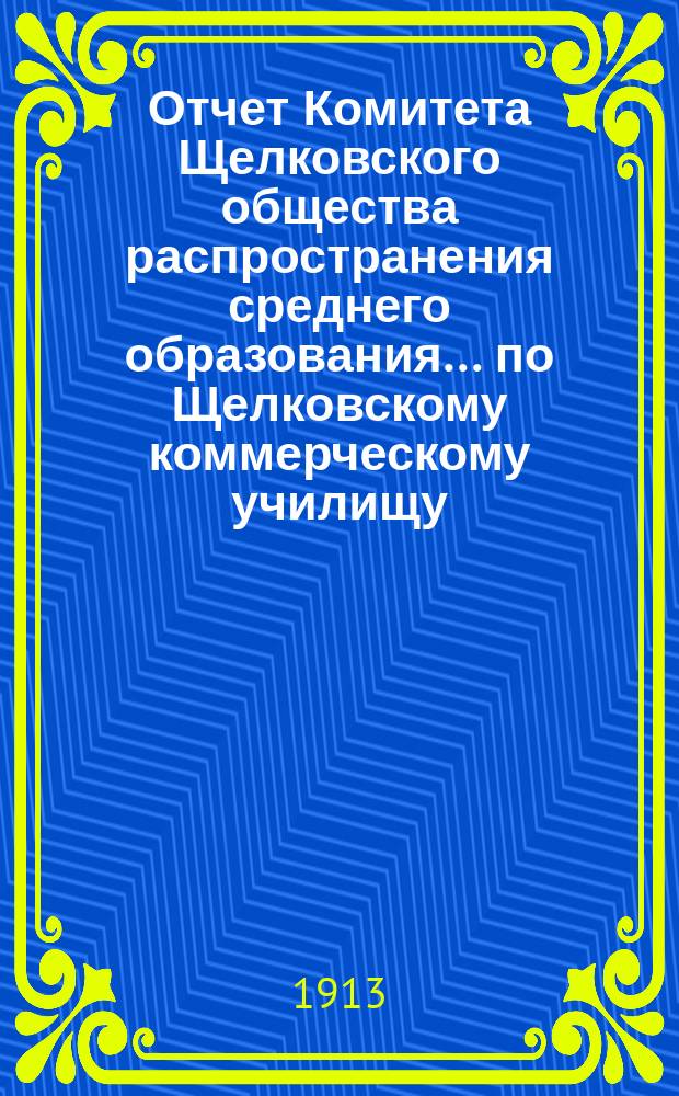 Отчет Комитета Щелковского общества распространения среднего образования... по Щелковскому коммерческому училищу