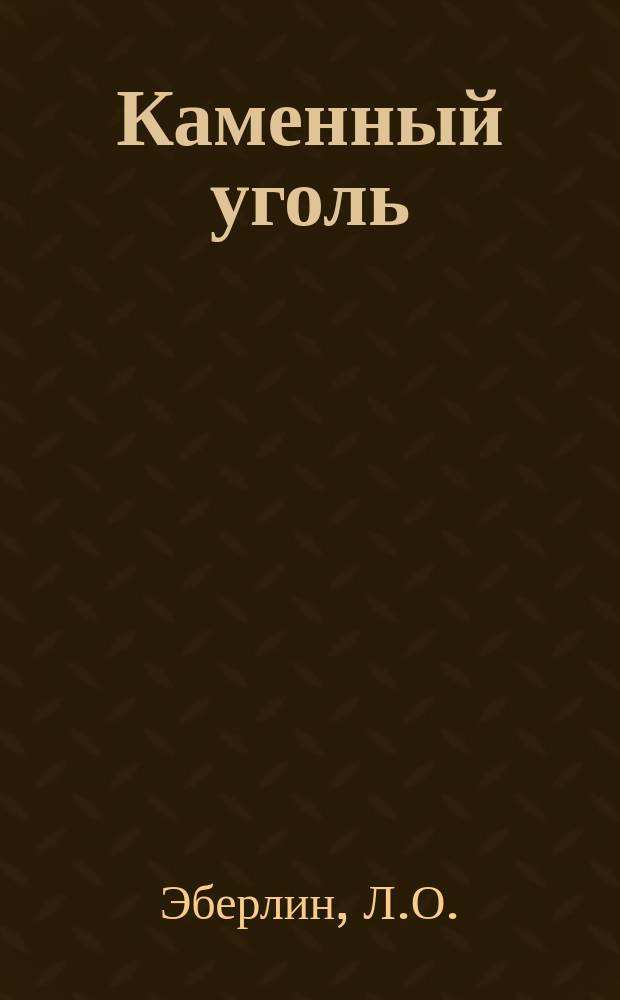 Каменный уголь : Ст. горн. инж. Л.О. Эберлина